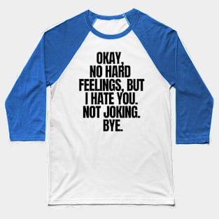 Okay, No Hard Feelings, But I Hate You. Not Joking,Bye, funny joke Baseball T-Shirt